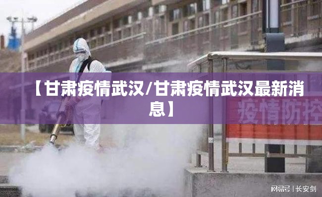 【甘肃疫情武汉/甘肃疫情武汉最新消息】