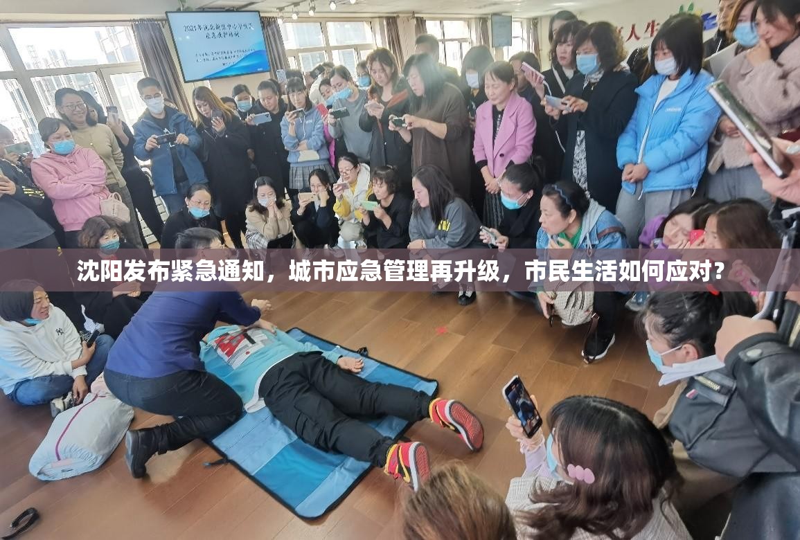 沈阳发布紧急通知，城市应急管理再升级，市民生活如何应对？