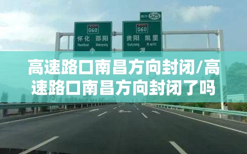 高速路口南昌方向封闭/高速路口南昌方向封闭了吗