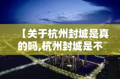 【关于杭州封城是真的吗,杭州封城是不是真的】