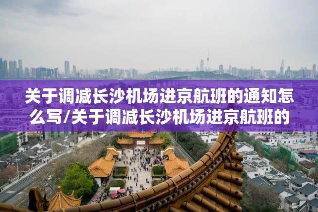 关于调减长沙机场进京航班的通知怎么写/关于调减长沙机场进京航班的通知