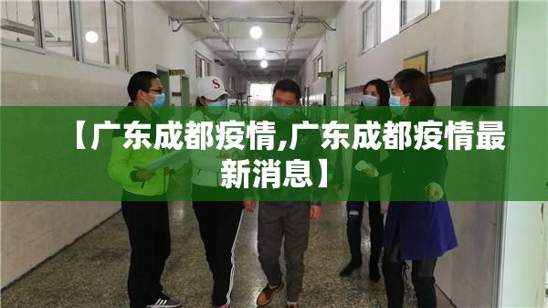 【广东成都疫情,广东成都疫情最新消息】
