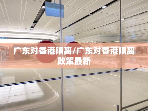 广东对香港隔离/广东对香港隔离政策最新