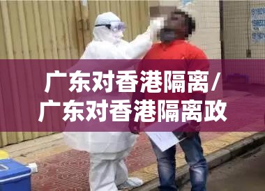 广东对香港隔离/广东对香港隔离政策最新