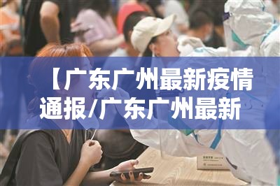 【广东广州最新疫情通报/广东广州最新疫情今天】