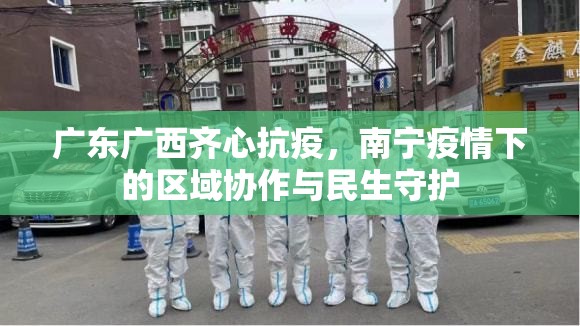 广东广西齐心抗疫，南宁疫情下的区域协作与民生守护