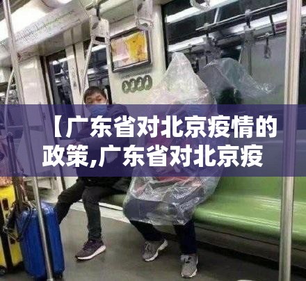【广东省对北京疫情的政策,广东省对北京疫情的政策最新】
