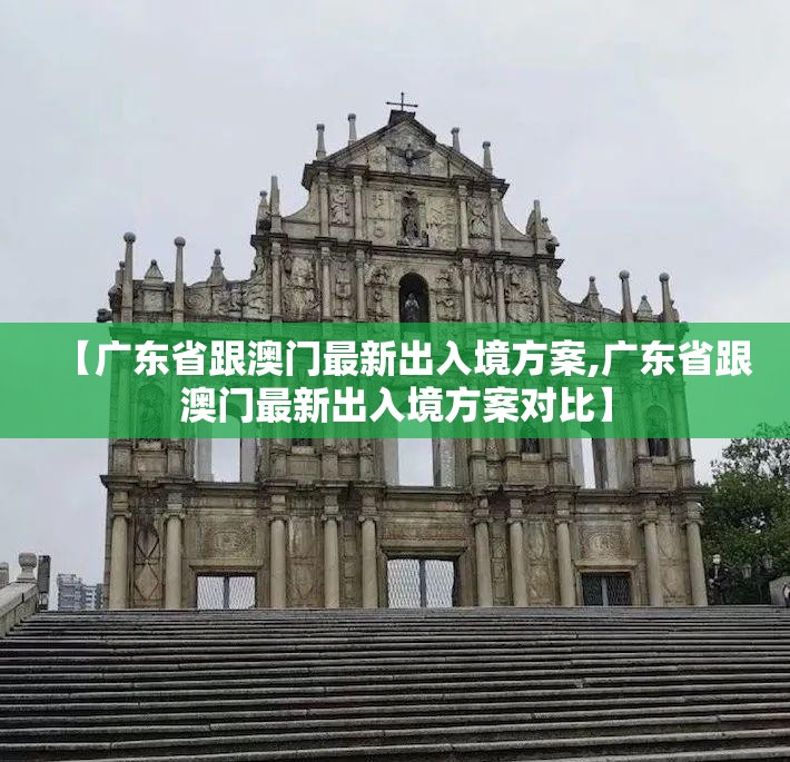 【广东省跟澳门最新出入境方案,广东省跟澳门最新出入境方案对比】