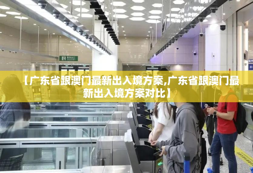 【广东省跟澳门最新出入境方案,广东省跟澳门最新出入境方案对比】