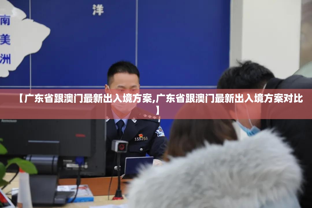 【广东省跟澳门最新出入境方案,广东省跟澳门最新出入境方案对比】