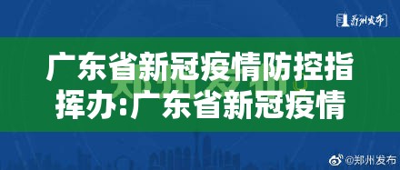 广东省新冠疫情防控指挥办:广东省新冠疫情防控指挥办电话