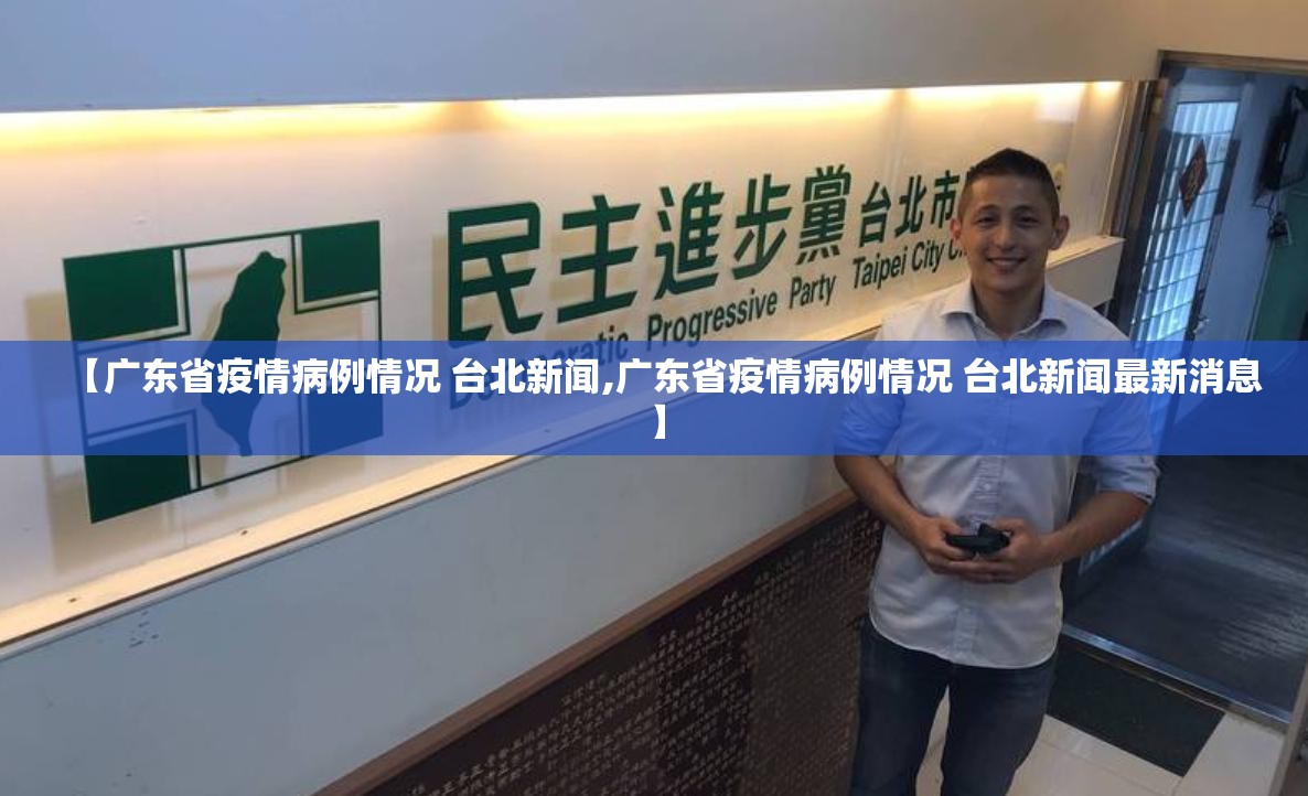 【广东省疫情病例情况 台北新闻,广东省疫情病例情况 台北新闻最新消息】