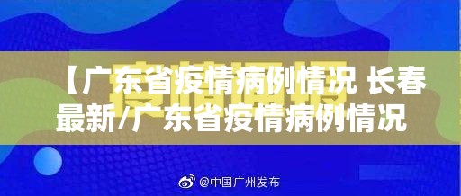 【广东省疫情病例情况 长春最新/广东省疫情病例情况 长春最新消息】