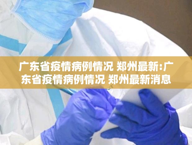 广东省疫情病例情况 郑州最新:广东省疫情病例情况 郑州最新消息
