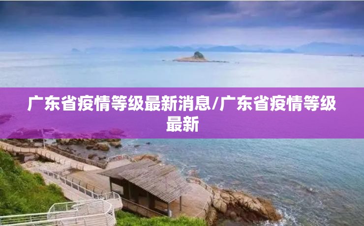 广东省疫情等级最新消息/广东省疫情等级最新