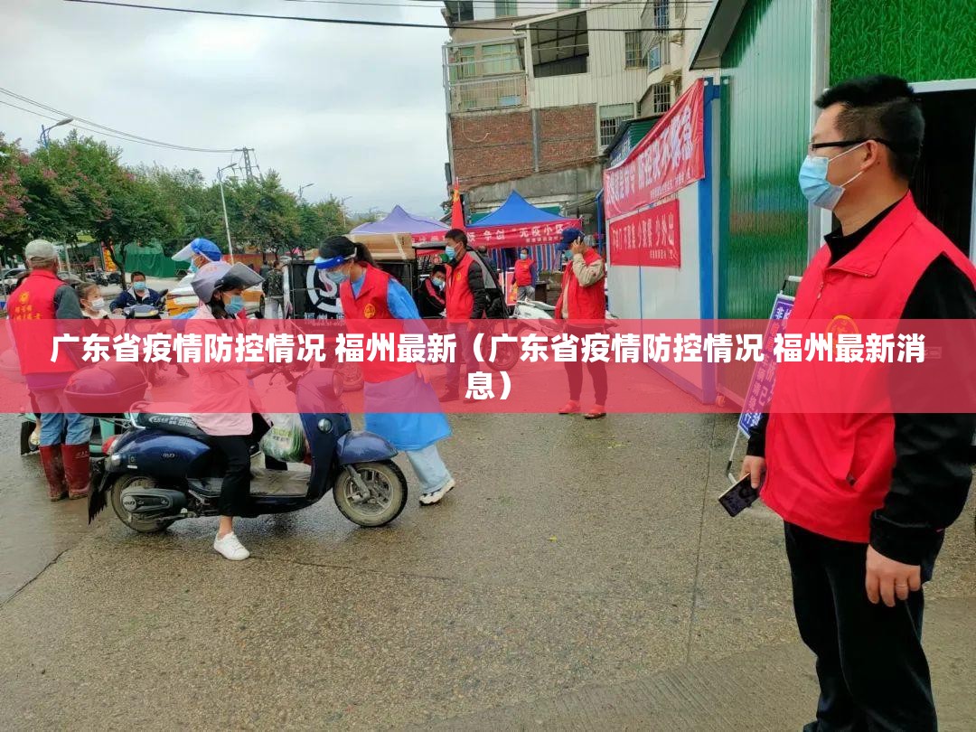 广东省疫情防控情况 福州最新（广东省疫情防控情况 福州最新消息）