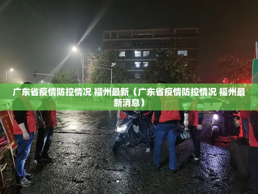 广东省疫情防控情况 福州最新（广东省疫情防控情况 福州最新消息）
