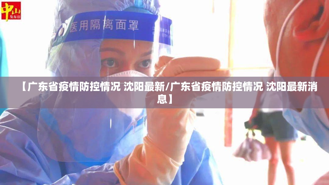 【广东省疫情防控情况 沈阳最新/广东省疫情防控情况 沈阳最新消息】