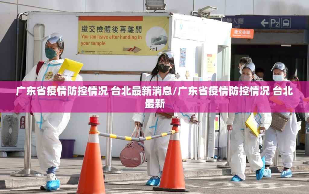 广东省疫情防控情况 台北最新消息/广东省疫情防控情况 台北最新