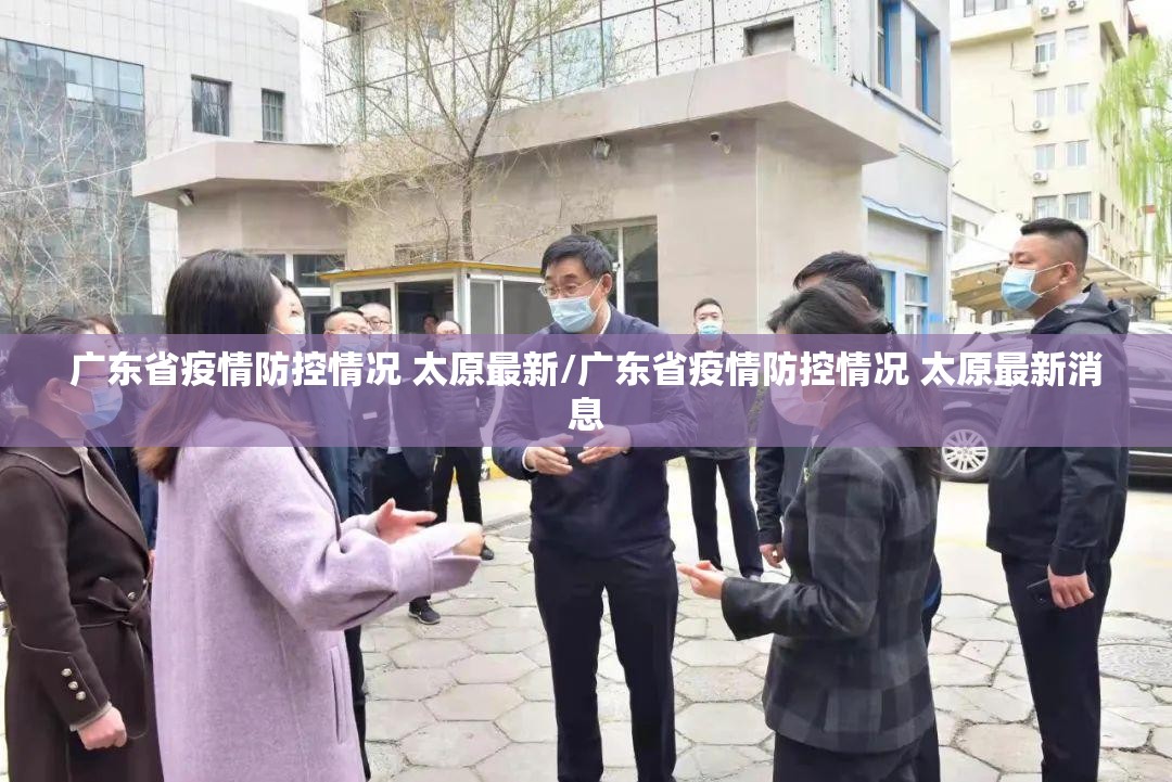广东省疫情防控情况 太原最新/广东省疫情防控情况 太原最新消息