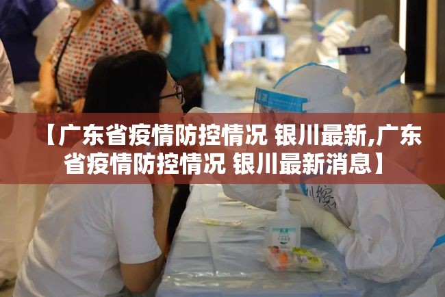 【广东省疫情防控情况 银川最新,广东省疫情防控情况 银川最新消息】