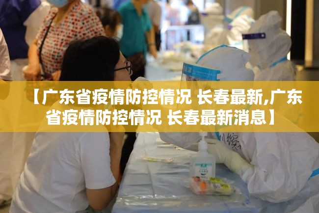 【广东省疫情防控情况 长春最新,广东省疫情防控情况 长春最新消息】