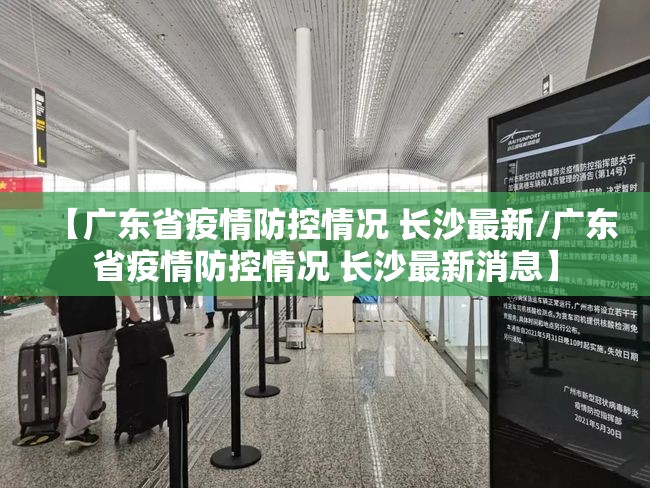 【广东省疫情防控情况 长沙最新/广东省疫情防控情况 长沙最新消息】