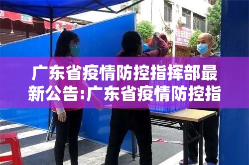 广东省疫情防控指挥部最新公告:广东省疫情防控指挥部最新公告通知