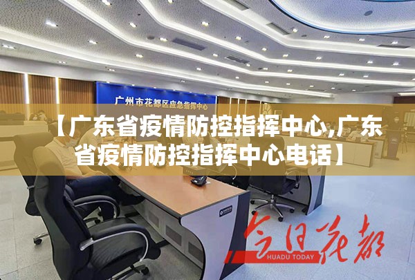 【广东省疫情防控指挥中心,广东省疫情防控指挥中心电话】