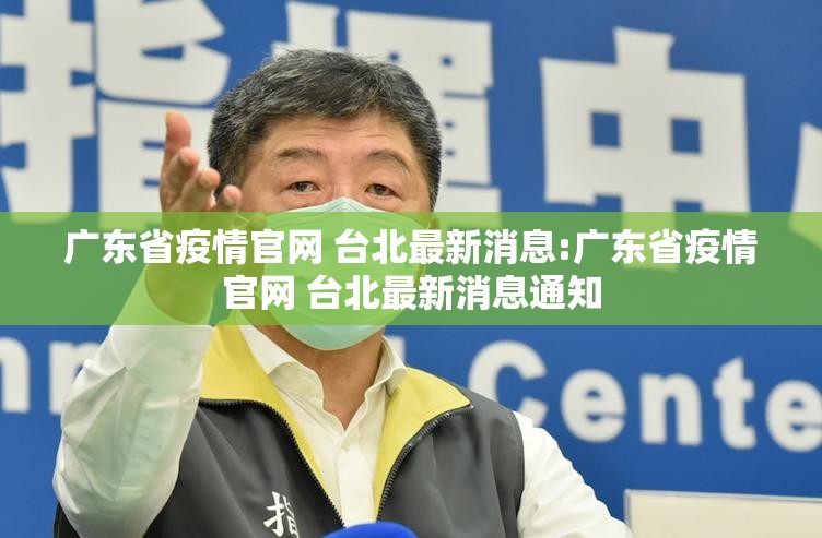 广东省疫情官网 台北最新消息:广东省疫情官网 台北最新消息通知