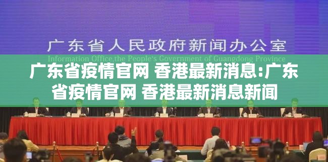 广东省疫情官网 香港最新消息:广东省疫情官网 香港最新消息新闻