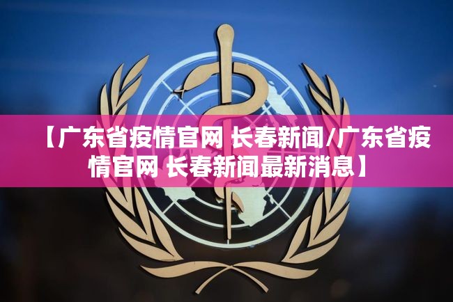 【广东省疫情官网 长春新闻/广东省疫情官网 长春新闻最新消息】
