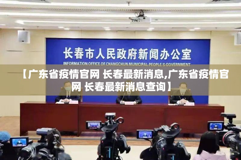 【广东省疫情官网 长春最新消息,广东省疫情官网 长春最新消息查询】