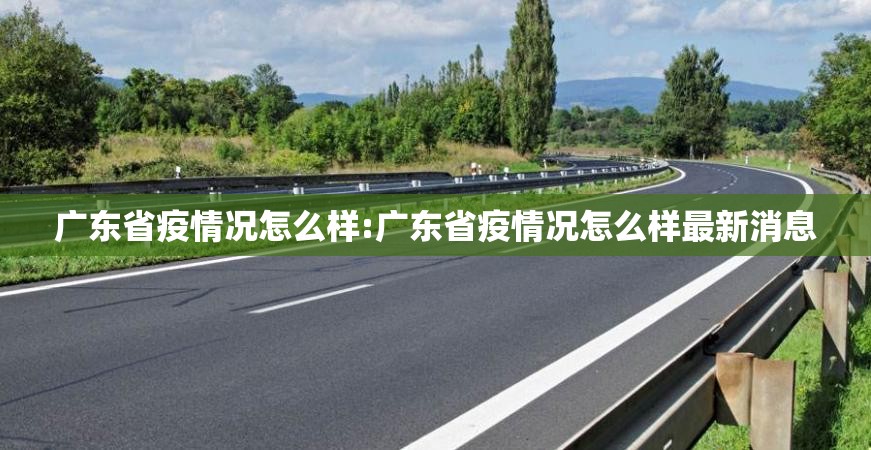 广东省疫情况怎么样:广东省疫情况怎么样最新消息