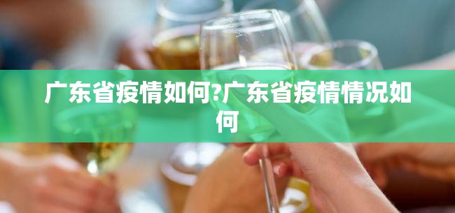 广东省疫情如何?广东省疫情情况如何