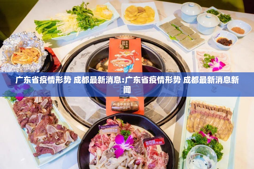 广东省疫情形势 成都最新消息:广东省疫情形势 成都最新消息新闻