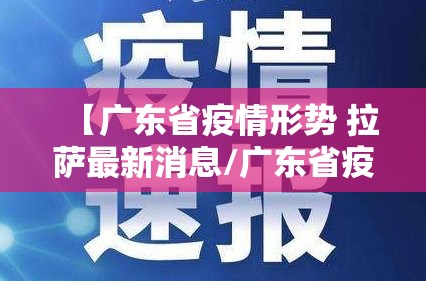 【广东省疫情形势 拉萨最新消息/广东省疫情形势 拉萨最新消息新闻】