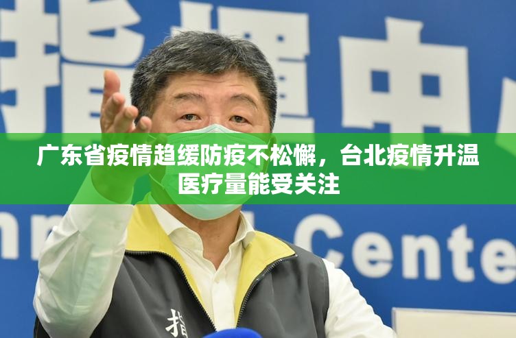 广东省疫情趋缓防疫不松懈，台北疫情升温医疗量能受关注