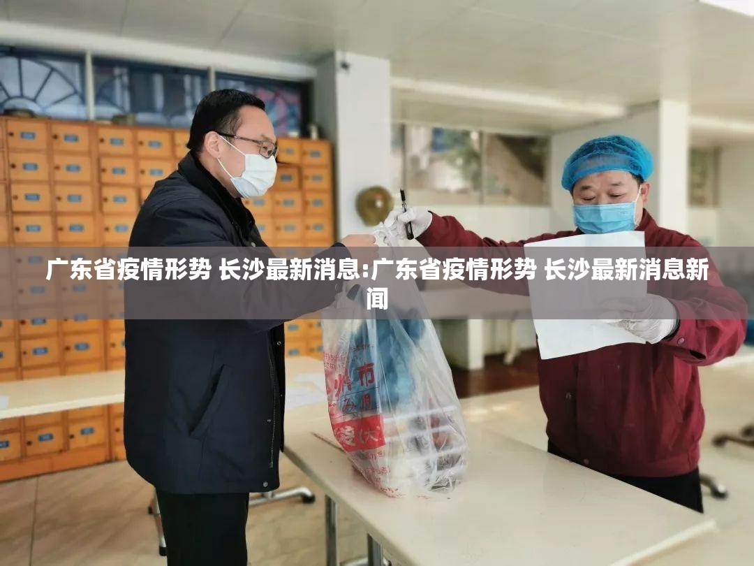 广东省疫情形势 长沙最新消息:广东省疫情形势 长沙最新消息新闻