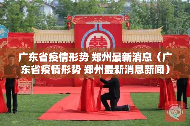 广东省疫情形势 郑州最新消息（广东省疫情形势 郑州最新消息新闻）