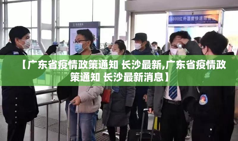 【广东省疫情政策通知 长沙最新,广东省疫情政策通知 长沙最新消息】