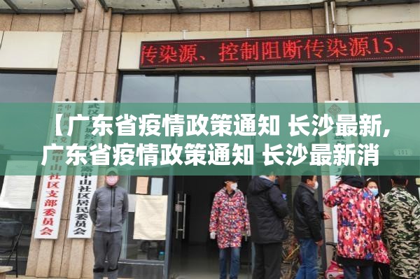 【广东省疫情政策通知 长沙最新,广东省疫情政策通知 长沙最新消息】