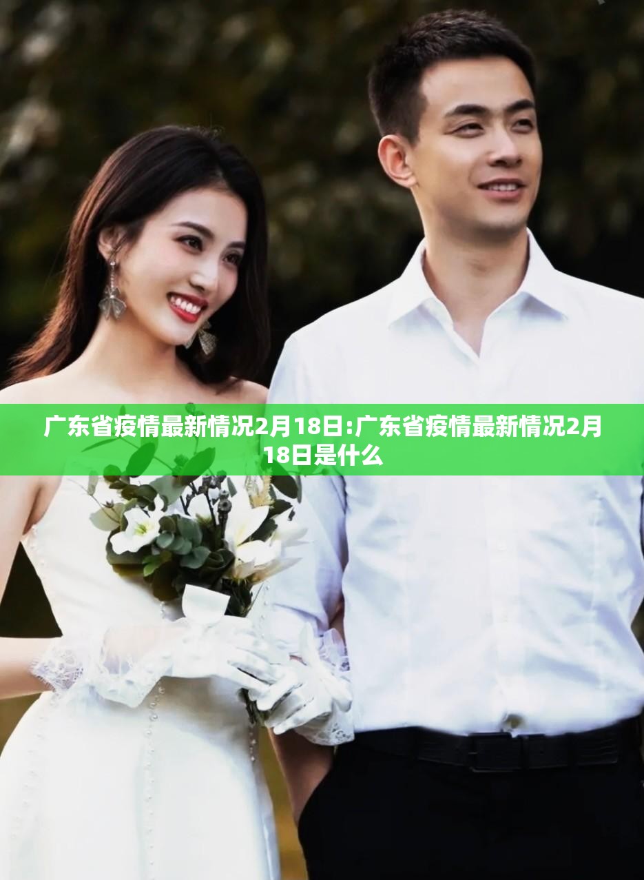 广东省疫情最新情况2月18日:广东省疫情最新情况2月18日是什么