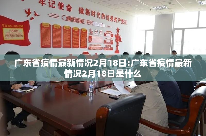 广东省疫情最新情况2月18日:广东省疫情最新情况2月18日是什么