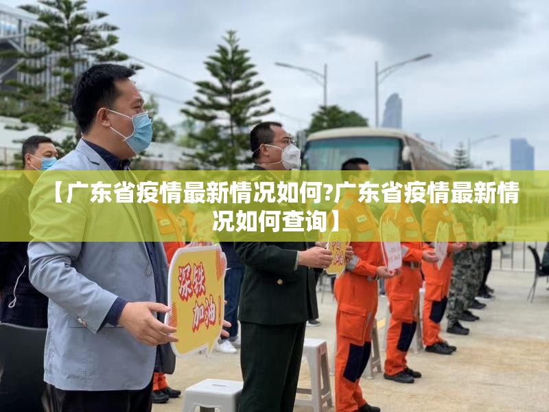 【广东省疫情最新情况如何?广东省疫情最新情况如何查询】