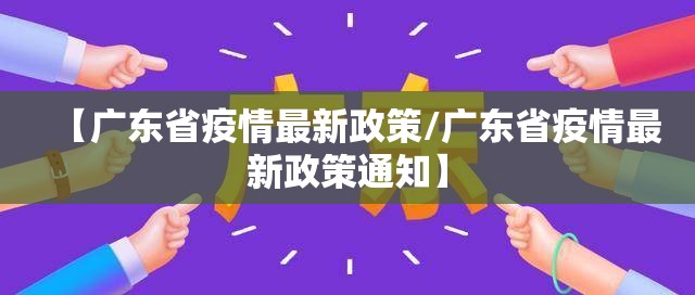 【广东省疫情最新政策/广东省疫情最新政策通知】