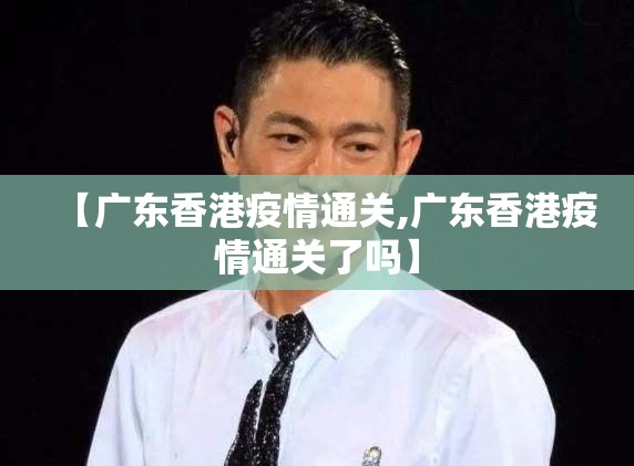 【广东香港疫情通关,广东香港疫情通关了吗】