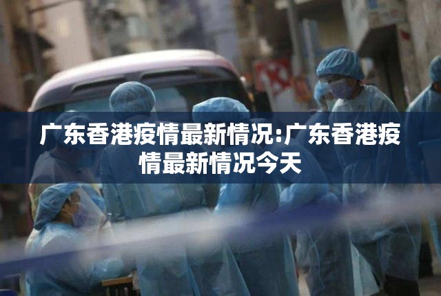 广东香港疫情最新情况:广东香港疫情最新情况今天