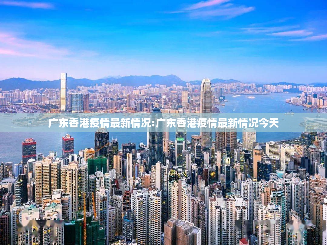 广东香港疫情最新情况:广东香港疫情最新情况今天