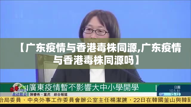 【广东疫情与香港毒株同源,广东疫情与香港毒株同源吗】